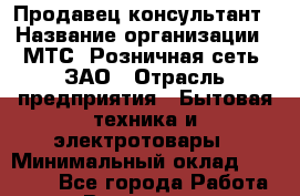 Продавец-консультант › Название организации ­ МТС, Розничная сеть, ЗАО › Отрасль предприятия ­ Бытовая техника и электротовары › Минимальный оклад ­ 46 000 - Все города Работа » Вакансии   . Мурманская обл.,Оленегорск г.